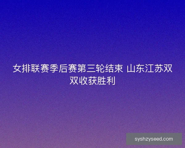 女排联赛季后赛第三轮结束 山东江苏双双收获胜利