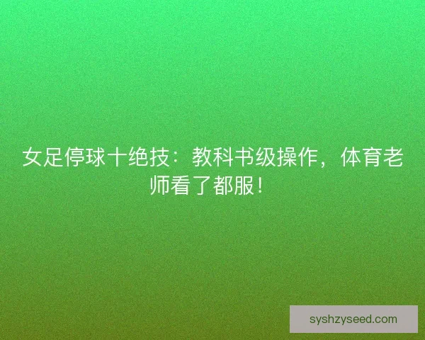 女足停球十绝技：教科书级操作，体育老师看了都服！