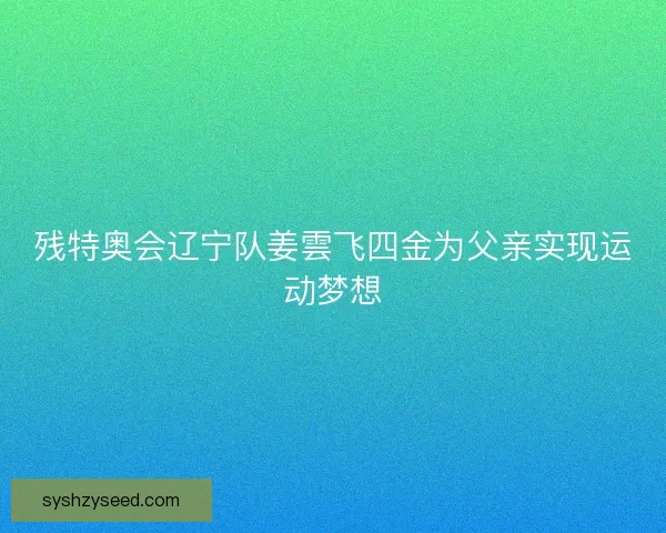 残特奥会辽宁队姜雲飞四金为父亲实现运动梦想