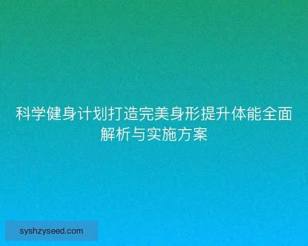 科学健身计划打造完美身形提升体能全面解析与实施方案