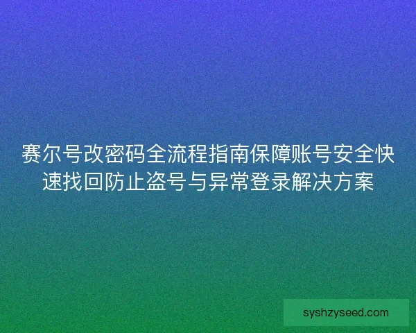 赛尔号改密码全流程指南保障账号安全快速找回防止盗号与异常登录解决方案