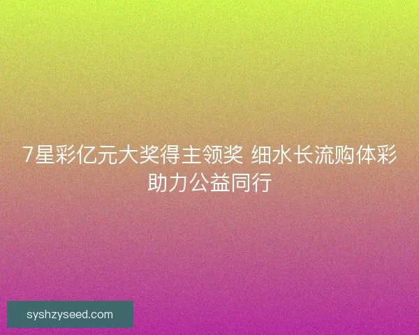 7星彩亿元大奖得主领奖 细水长流购体彩助力公益同行