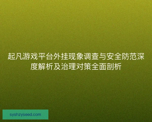 起凡游戏平台外挂现象调查与安全防范深度解析及治理对策全面剖析