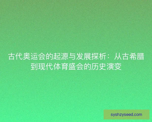 古代奥运会的起源与发展探析：从古希腊到现代体育盛会的历史演变