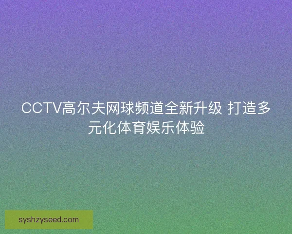 CCTV高尔夫网球频道全新升级 打造多元化体育娱乐体验